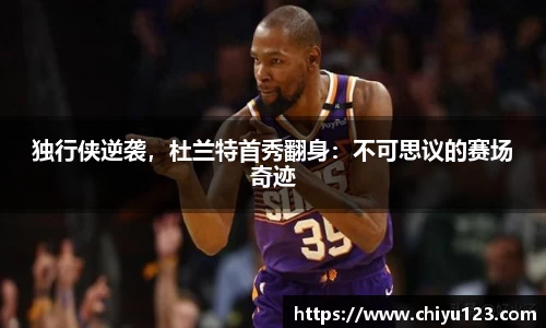 独行侠逆袭，杜兰特首秀翻身：不可思议的赛场奇迹