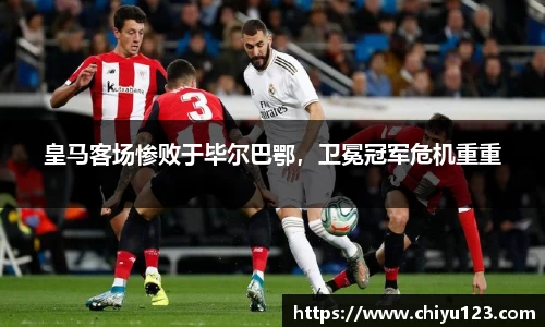 皇马客场惨败于毕尔巴鄂，卫冕冠军危机重重