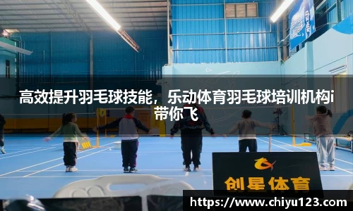 高效提升羽毛球技能，乐动体育羽毛球培训机构i带你飞