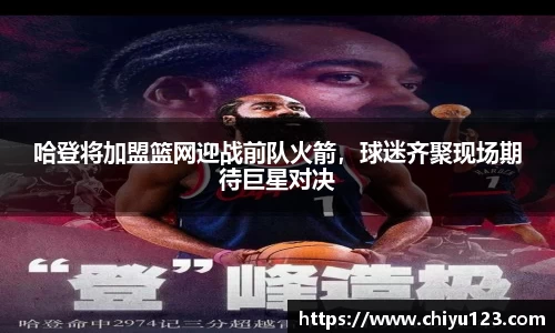 哈登将加盟篮网迎战前队火箭，球迷齐聚现场期待巨星对决