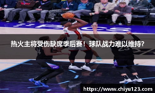 热火主将受伤缺席季后赛！球队战力难以维持？