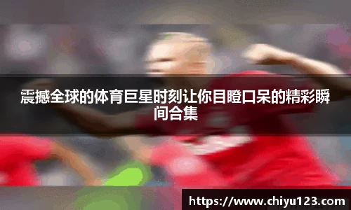 震撼全球的体育巨星时刻让你目瞪口呆的精彩瞬间合集