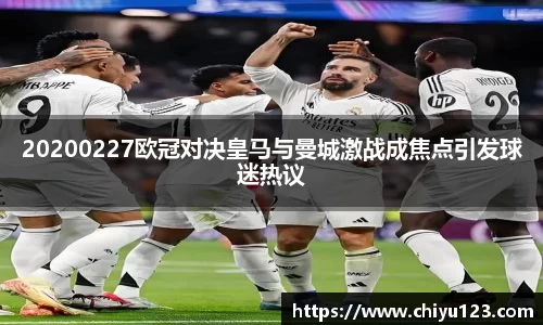 20200227欧冠对决皇马与曼城激战成焦点引发球迷热议