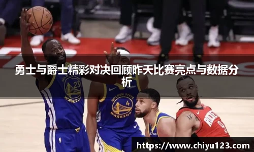 勇士与爵士精彩对决回顾昨天比赛亮点与数据分析