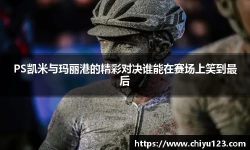 PS凯米与玛丽港的精彩对决谁能在赛场上笑到最后