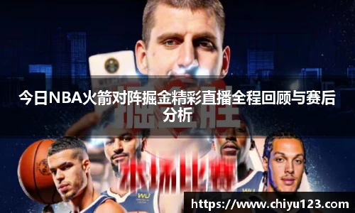 今日NBA火箭对阵掘金精彩直播全程回顾与赛后分析