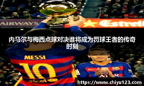 内马尔与梅西点球对决谁将成为罚球王者的传奇时刻